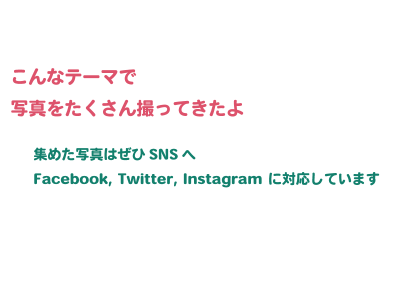 こんなテーマで写真をたくさん撮ってきたよ 集めた写真はぜひSNSへ Facebook, Twitter, Instagramに対応しています